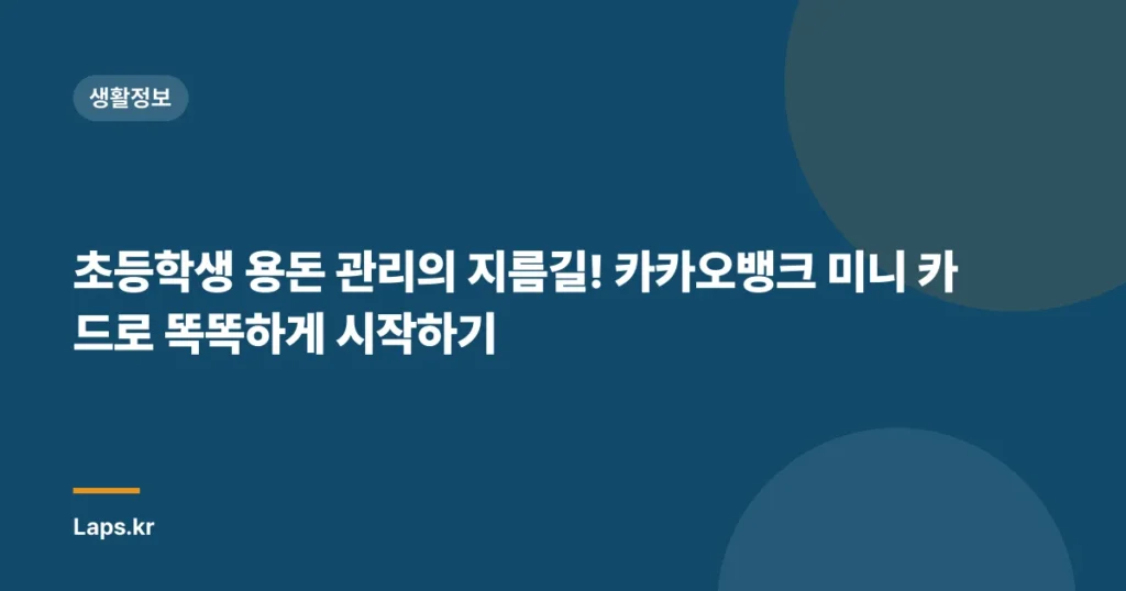 초등학생 용돈 관리의 지름길! 카카오뱅크 미니 카드로 똑똑하게 시작하기