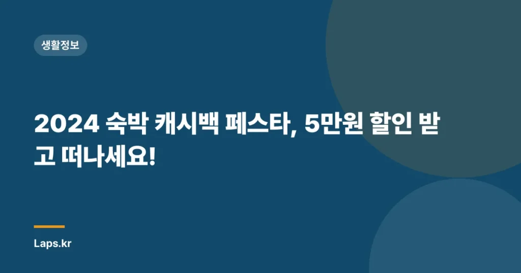 2024 숙박 캐시백 페스타, 5만원 할인 받고 떠나세요!