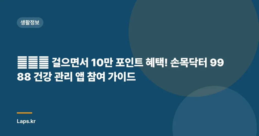 🚶‍♀️ 걸으면서 10만 포인트 혜택! 손목닥터 9988 건강 관리 앱 참여 가이드