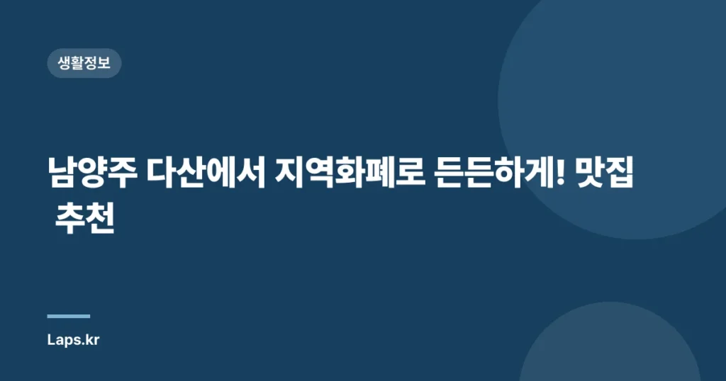 남양주 다산에서 지역화폐로 든든하게! 맛집 추천