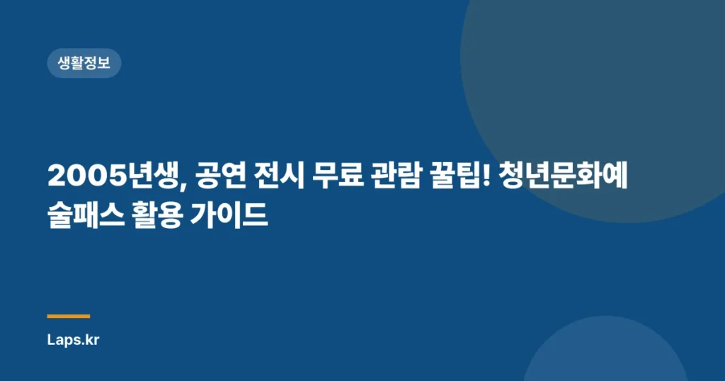 2005년생, 공연 전시 무료 관람 꿀팁! 청년문화예술패스 활용 가이드