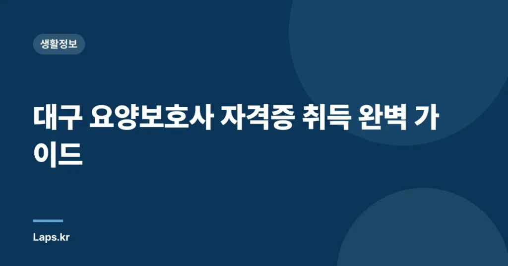 대구 요양보호사 자격증 취득 완벽 가이드