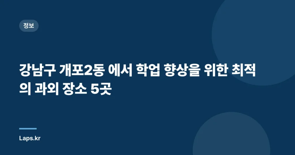 강남구 개포2동 에서 학업 향상을 위한 최적의 과외 장소 5곳