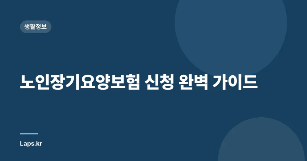 노인장기요양보험 신청 완벽 가이드