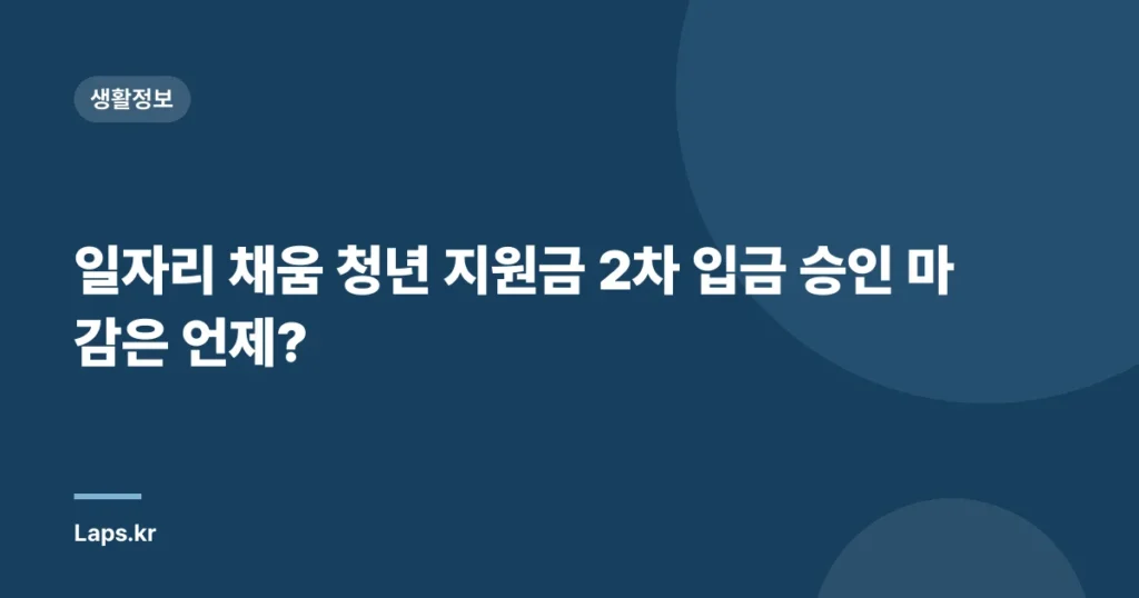 일자리 채움 청년 지원금 2차 입금 승인 마감은 언제?
