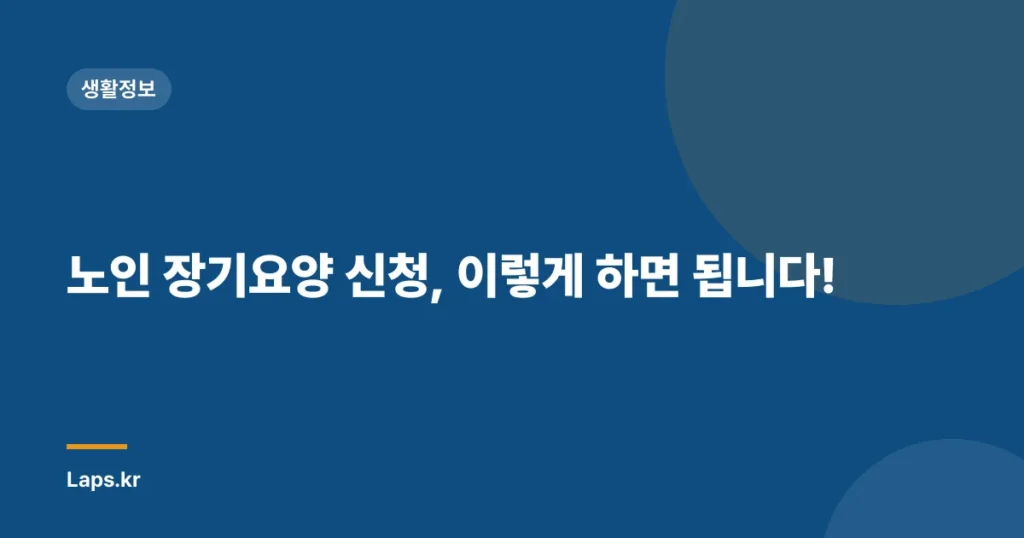 노인 장기요양 신청, 이렇게 하면 됩니다!