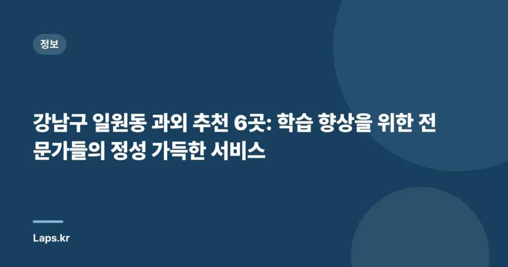 강남구 일원동 과외 추천 6곳: 학습 향상을 위한 전문가들의 정성 가득한 서비스
