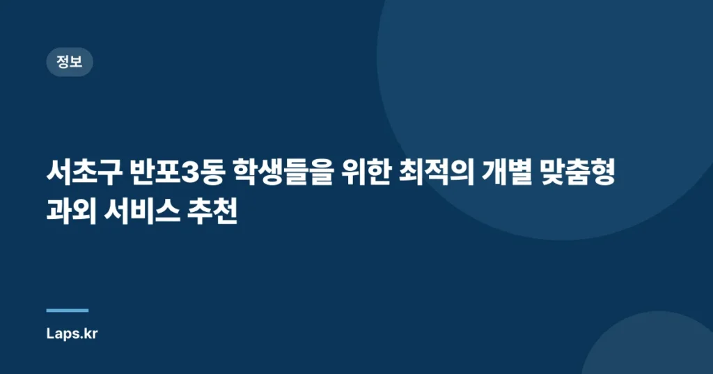 서초구 반포3동 학생들을 위한 최적의 개별 맞춤형 과외 서비스 추천