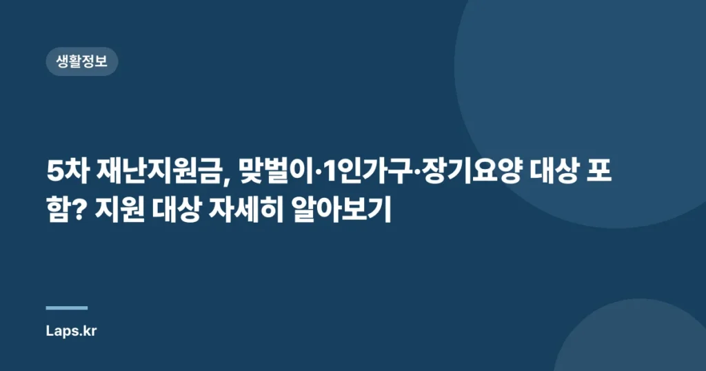 5차 재난지원금, 맞벌이·1인가구·장기요양 대상 포함? 지원 대상 자세히 알아보기