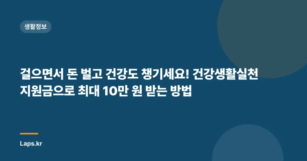 걸으면서 돈 벌고 건강도 챙기세요! 건강생활실천지원금으로 최대 10만 원 받는 방법