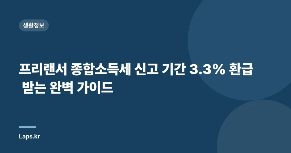 프리랜서 종합소득세 신고 기간 3.3% 환급 받는 완벽 가이드