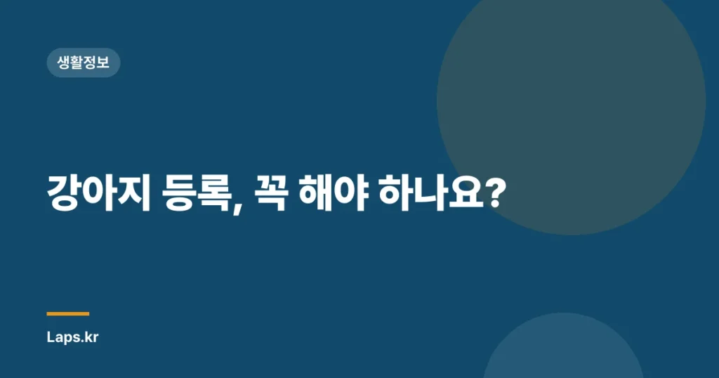 강아지 등록, 꼭 해야 하나요?