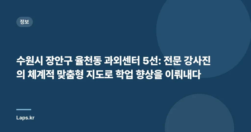 수원시 장안구 율천동 과외센터 5선: 전문 강사진의 체계적 맞춤형 지도로 학업 향상을 이뤄내다