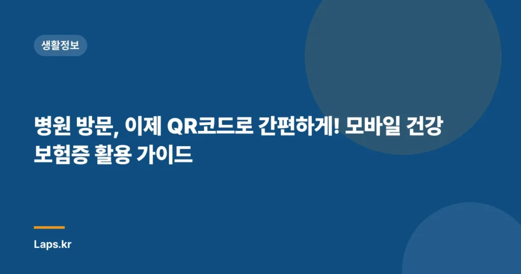 병원 방문, 이제 QR코드로 간편하게! 모바일 건강보험증 활용 가이드