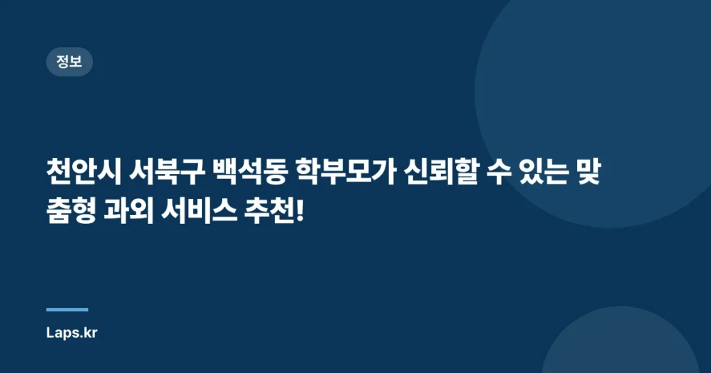 천안시 서북구 백석동 학부모가 신뢰할 수 있는 맞춤형 과외 서비스 추천!