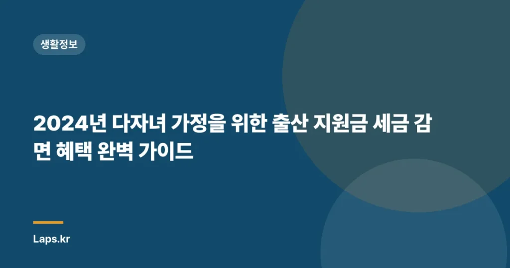 2024년 다자녀 가정을 위한 출산 지원금 세금 감면 혜택 완벽 가이드
