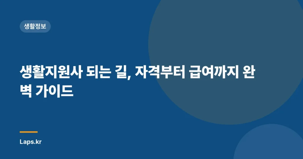 생활지원사 되는 길, 자격부터 급여까지 완벽 가이드