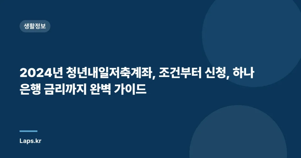 2024년 청년내일저축계좌, 조건부터 신청, 하나은행 금리까지 완벽 가이드