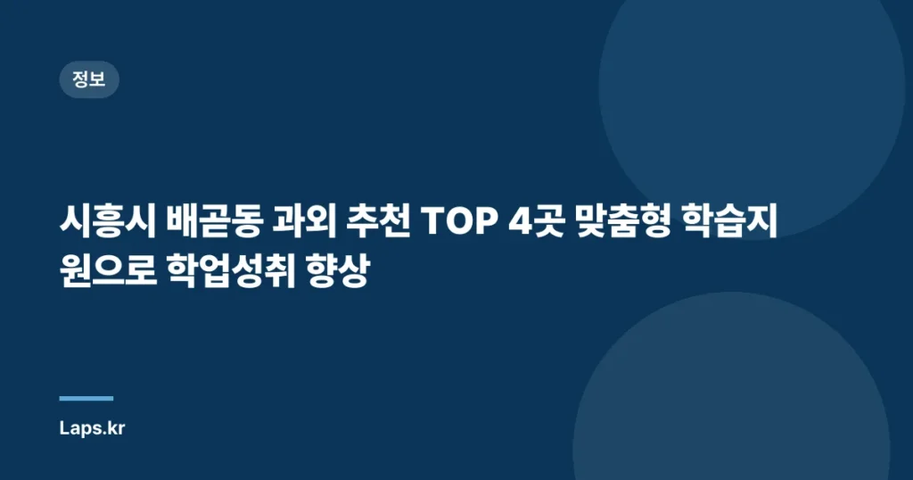 시흥시 배곧동 과외 추천 TOP 4곳 맞춤형 학습지원으로 학업성취 향상