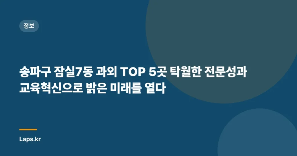송파구 잠실7동 과외 TOP 5곳 – 탁월한 전문성과 교육혁신으로 밝은 미래를 열다