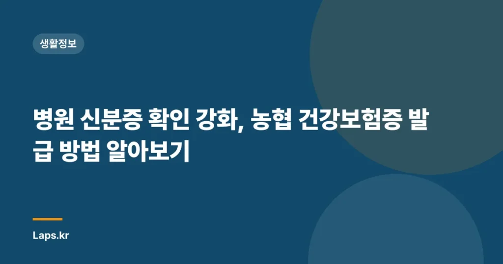 병원 신분증 확인 강화, 농협 건강보험증 발급 방법 알아보기